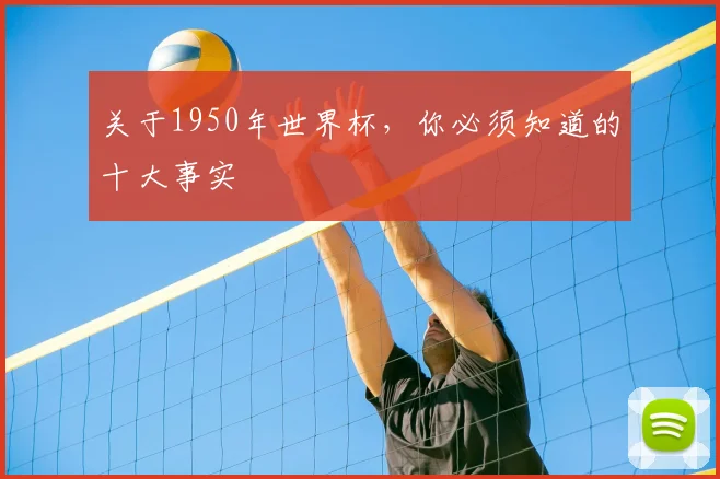 关于1950年世界杯，你必须知道的十大事实