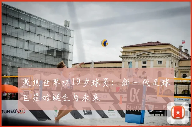 聚焦世界杯19岁球员:新一代足球巨星的诞生与未来