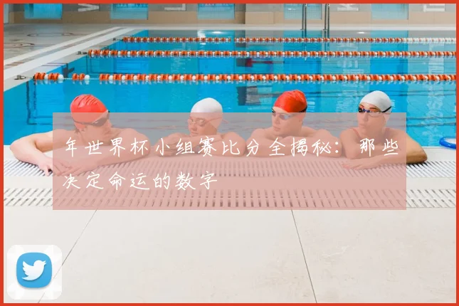 年世界杯小组赛比分全揭秘:那些决定命运的数字