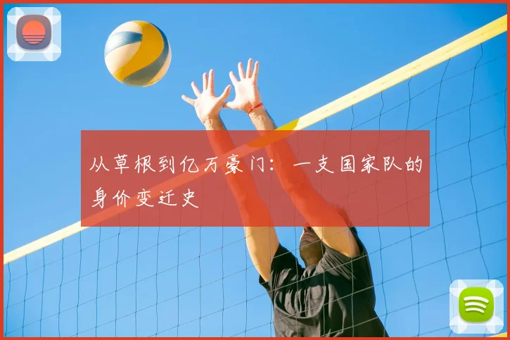 从草根到亿万豪门:一支国家队的身价变迁史