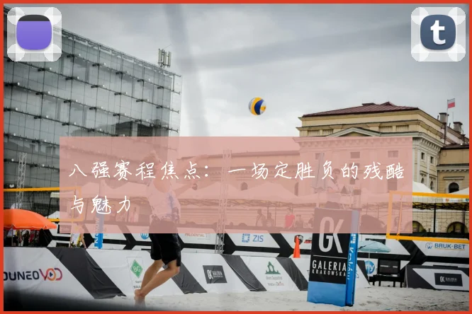八强赛程焦点:一场定胜负的残酷与魅力