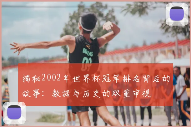 揭秘2002年世界杯冠军排名背后的故事:数据与历史的双重审视