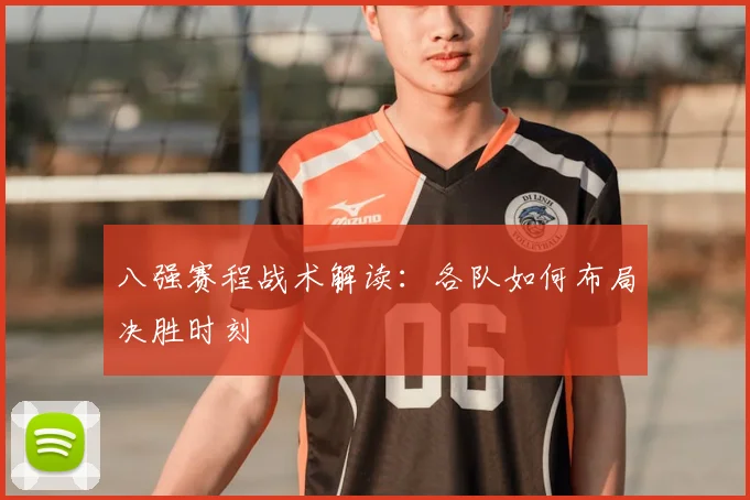 八强赛程战术解读：各队如何布局决胜时刻