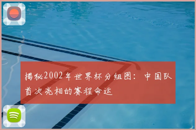 揭秘2002年世界杯分组图:中国队首次亮相的赛程命运
