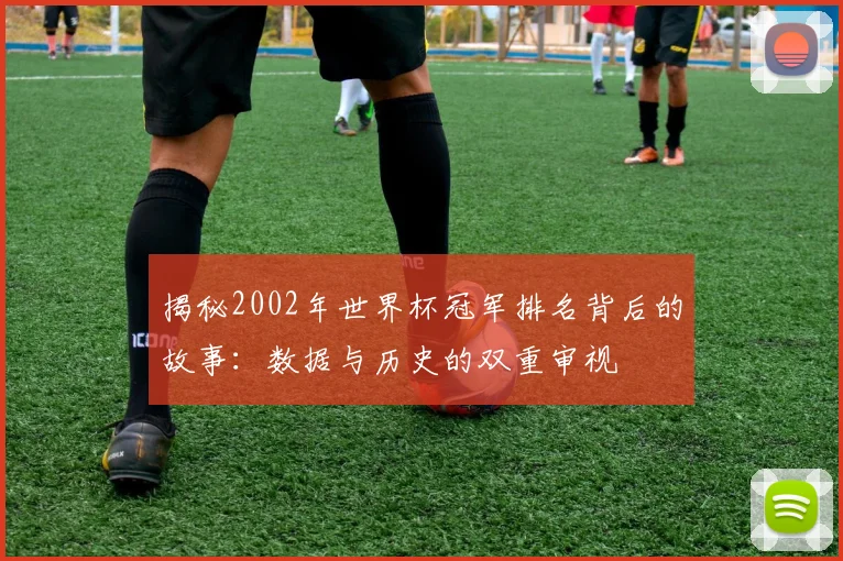 揭秘2002年世界杯冠军排名背后的故事:数据与历史的双重审视