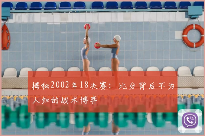 揭秘2002年18决赛:比分背后不为人知的战术博弈