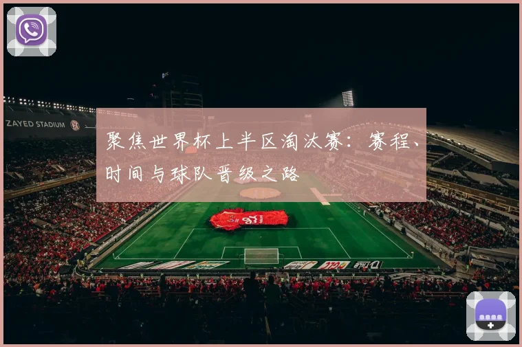 聚焦世界杯上半区淘汰赛:赛程、时间与球队晋级之路