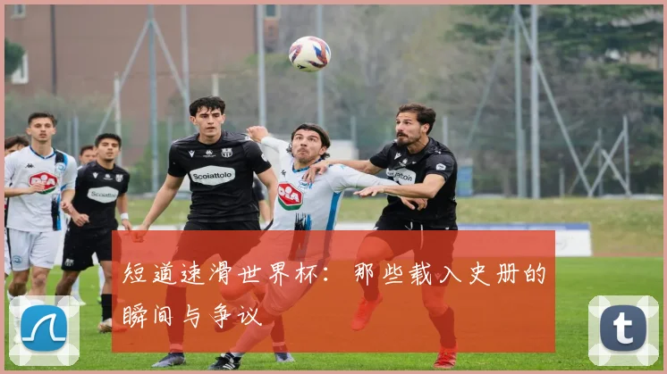 短道速滑世界杯：那些载入史册的瞬间与争议
